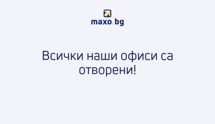 Офисите на Maxo.bg отново са отворени и готови да приемат всички свои клиенти
